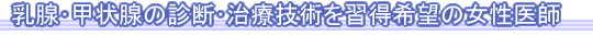 乳腺･甲状腺の診断･治療技術を習得希望の女性医師