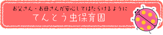 お父さん・お母さんが安心してはたらけるように てんとう虫保育園