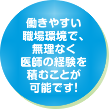 働きやすい職場環境で、無理なく医師の経験を積むことが可能です！