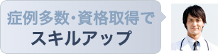 症例多数・資格取得でスキルアップ