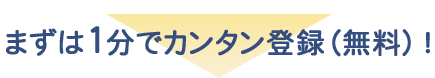 まずは1分でカンタン登録（無料）！