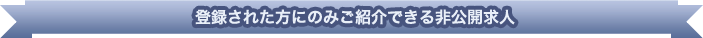 登録された方にのみご紹介できる非公開求人