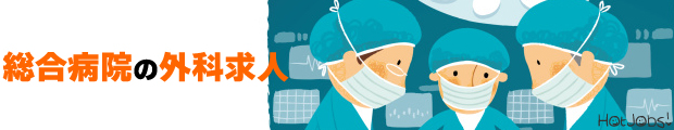 命を救う最前線◆総合病院◆求人特集 【外科編】